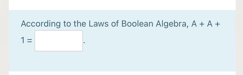 According to the Laws of Boolean Algebra, A + A +
1 =
