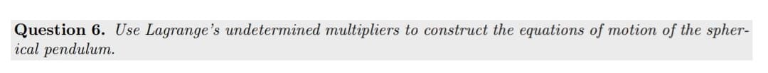 Question 6. Use Lagrange's undetermined multipliers to construct the equations of motion of the spher-
ical pendulum.