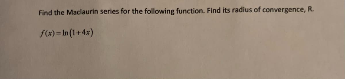 Find the Maclaurin series for the following function. Find its radius of convergence, R.
f(x) = ln (1+4x)