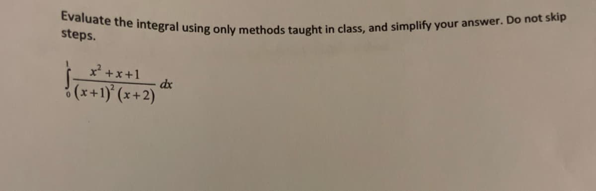 Evaluate the integral using only methods taught in class, and simplify your answer. Do not skip
steps.
0
x²+x+1
(x+1)²(x+2)
dx