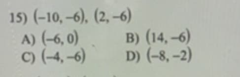 15) (-10, -6), (2, -6)
A) (-6, 0)
C) (-4,-6)
B) (14, -6)
D) (-8, -2)
