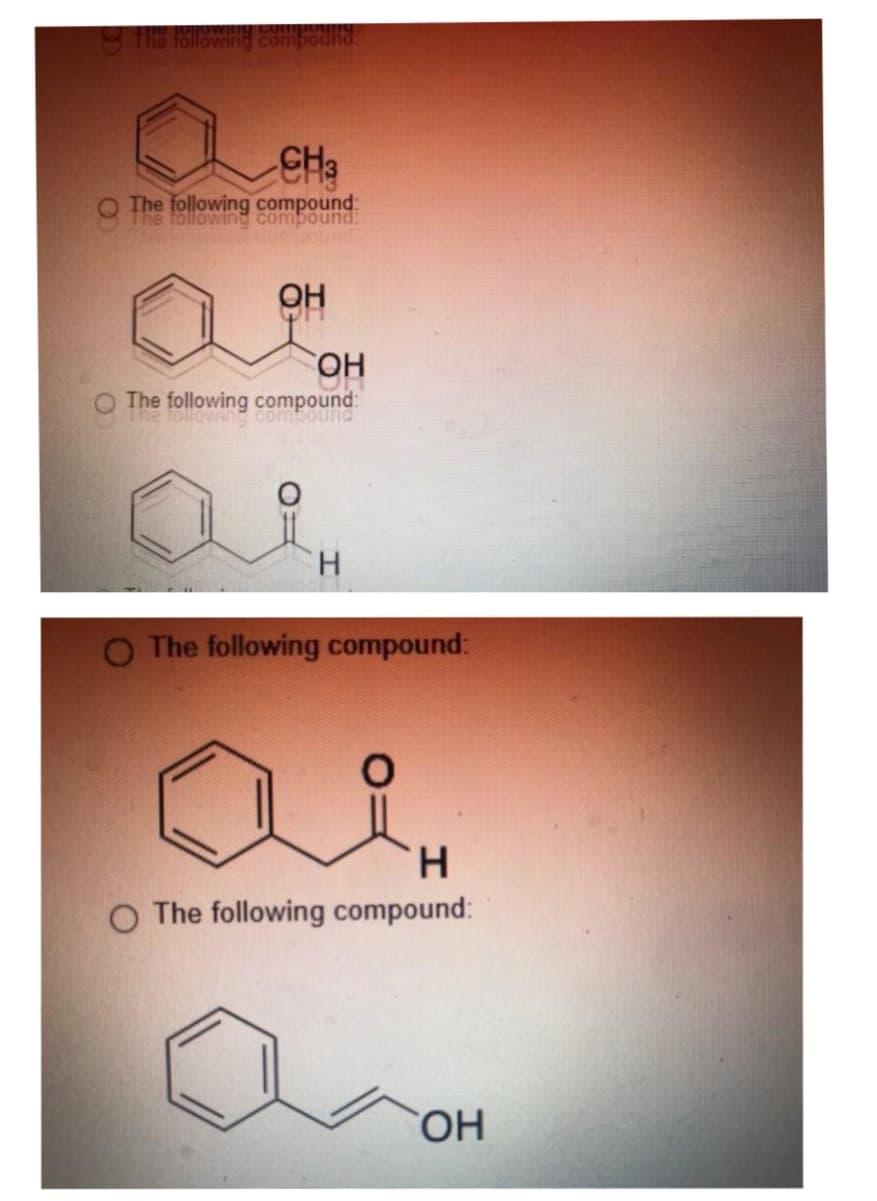 The following compound
CH3
The following compound:
ОН
OH
The following compound:
The following compound
H
The following compound:
H
O The following compound:
OH