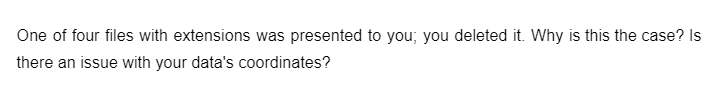 One of four files with extensions was presented to you; you deleted it. Why is this the case? Is
there an issue with your data's coordinates?