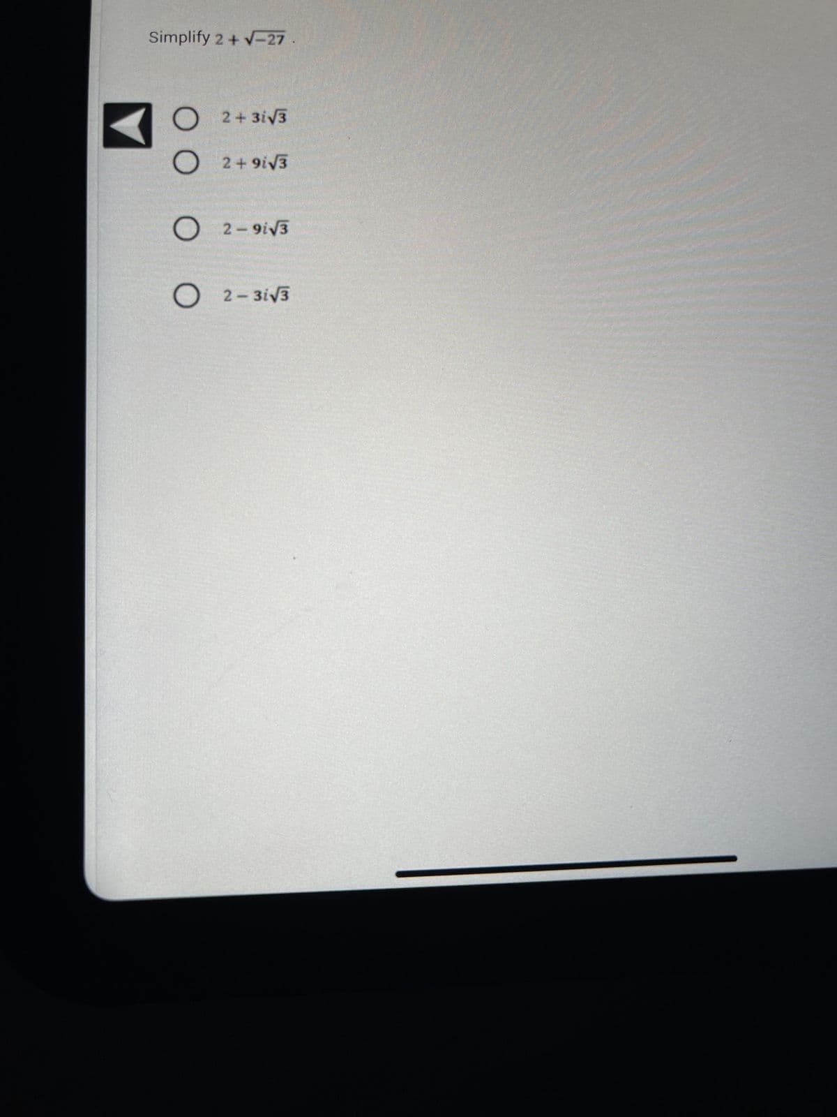 Simplify 2 + √-27
O 2 + 3i√3
O 2+9i√3
2-9i√3
O2-3√3