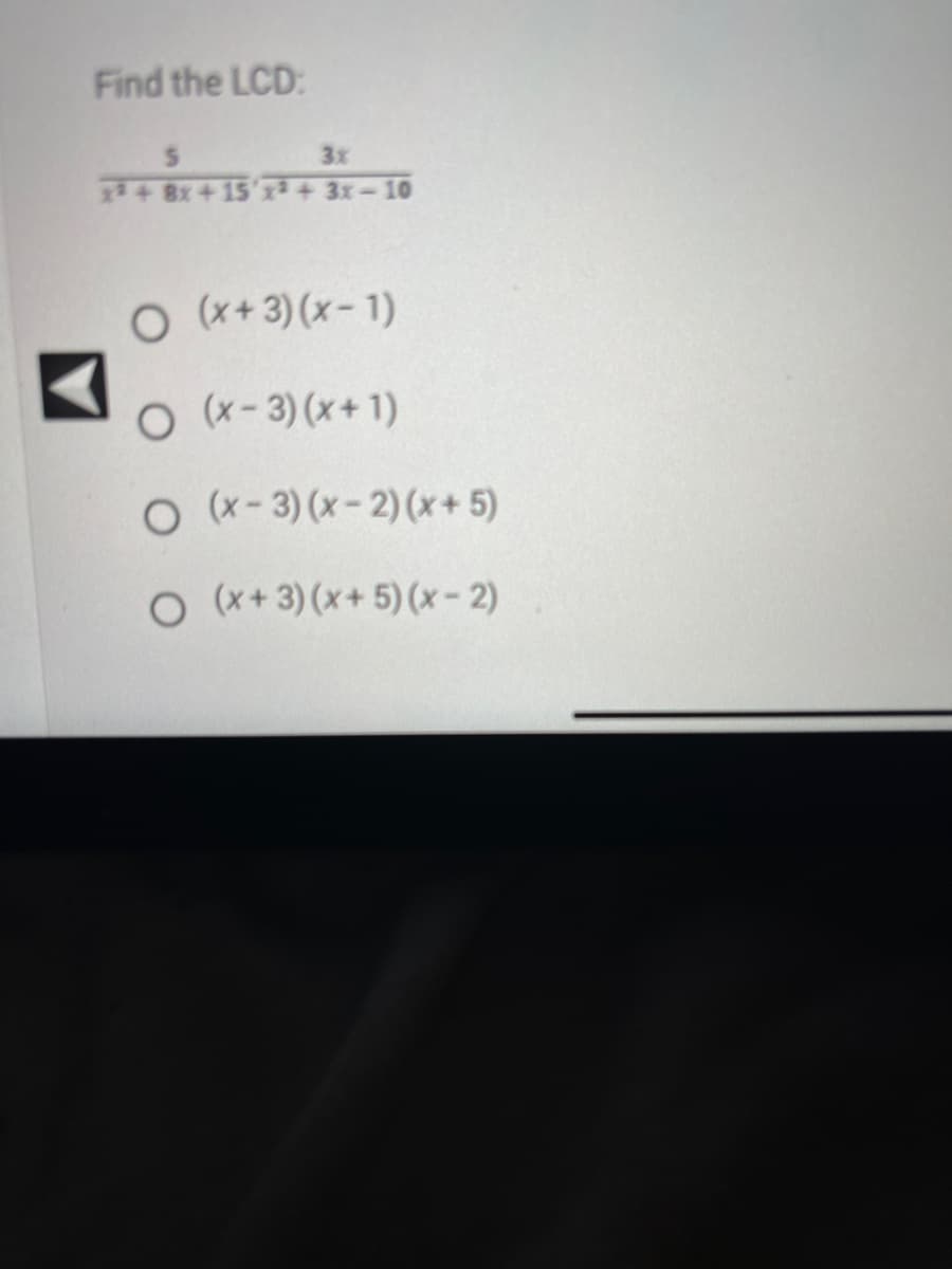 Find the LCD:
3x
x² + 8x + 15 x² + 3x-10
O (x+3)(x-1)
O (x-3)(x+1)
O (x-3)(x-2)(x+5)
O (x+3)(x+5)(x-2)