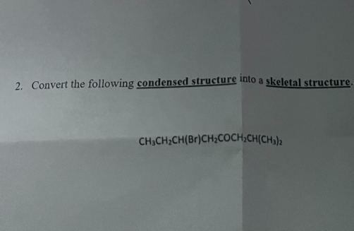 2. Convert the following condensed structure into a skeletal structure.
CH3CH₂CH(Br)CH₂COCH₂CH(CH₂)2