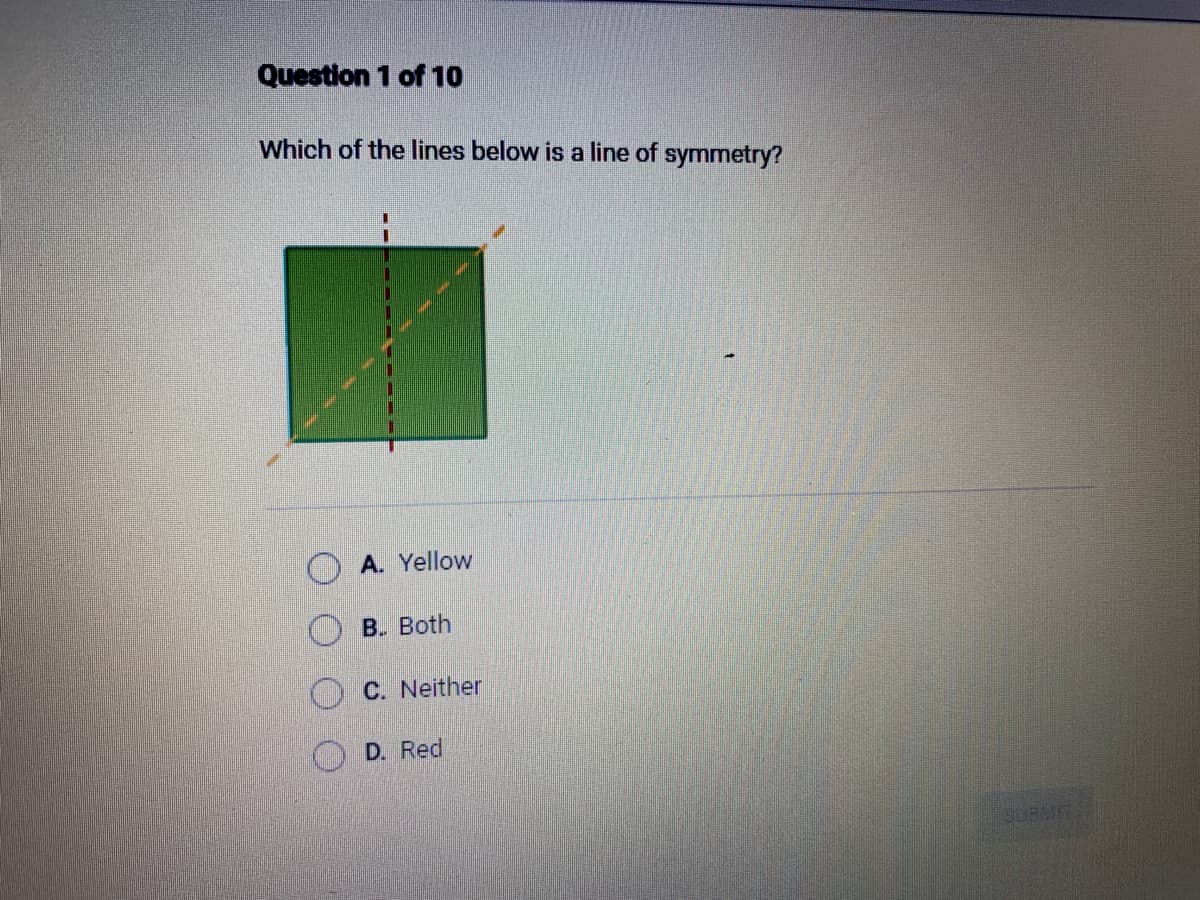 Question 1 of 10
Which of the lines below is a line of symmetry?
A. Yellow
B. Both
C. Neither
D. Red