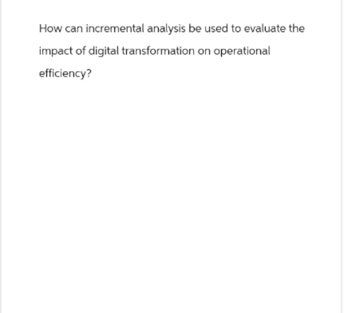 How can incremental analysis be used to evaluate the
impact of digital transformation on operational
efficiency?