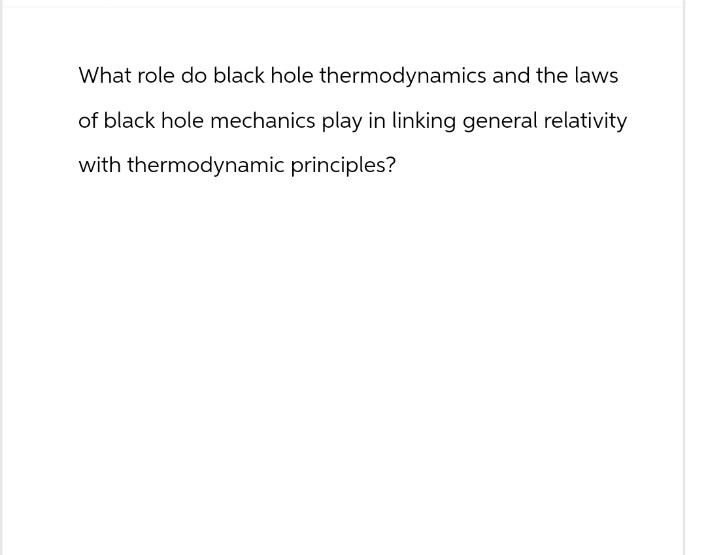 What role do black hole thermodynamics and the laws
of black hole mechanics play in linking general relativity
with thermodynamic principles?