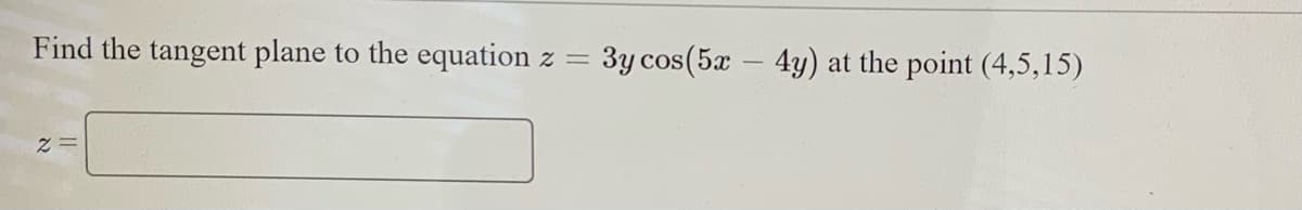 Find the tangent plane to the equation
3y cos(5x – 4y)
at the point (4,5,15)
%3D
= Z
