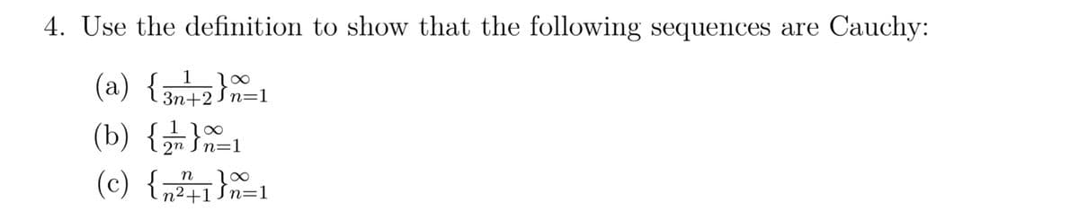 4. Use the definition to show that the following sequences are Cauchy:
(a) {3n²+2}=1
(b) {}=1
2n
(c) {n²² +1}n=1