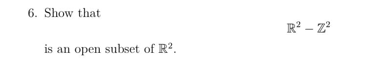 6. Show that
is an open subset of R².
R² – Z²