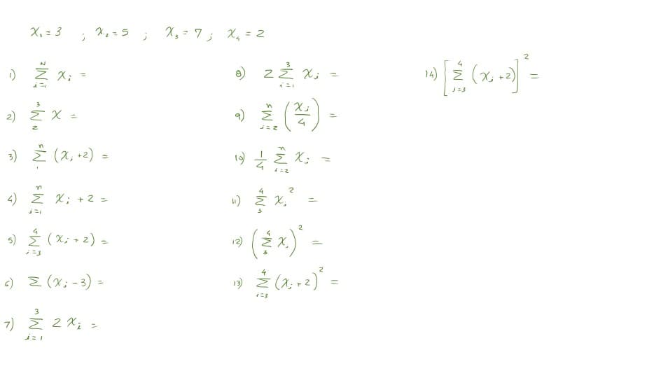 Χ = 3
Η
D) Σ Χ Ξ
~W~
Σχ=
Χ35
2)
3) Z (X₁ + 2) =
n
4) Σ.Χ; +2 =
4
5) Σ (x+2) =
j=3
6) Σ (Χ; -3) =
3
η Σ2 X; 2
ἐπι
j
Χ, = Π; Χ = 2
8)
9)
ζέ χ
J=2
12)
Χ;
9) Ε.Σ.Χ.
=2
4
» ἐκε
2
–
-
Χ
4
3) Σ(x+2) =
4
14) Σ (χ
=