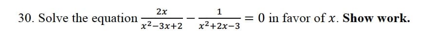 2x
1
30. Solve the equation
O in favor of x. Show work.
%3D
x²-3x+2
x2+2x-3
