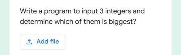 Write a program to input 3 integers and
determine which of them is biggest?
1 Add file
