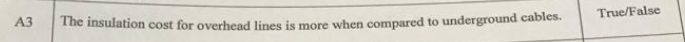 A3
The insulation cost for overhead lines is more when compared to underground cables.
True/False
