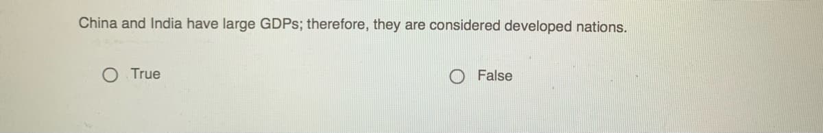 China and India have large GDPS; therefore, they are considered developed nations.
True
False
