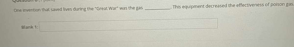 One invention that saved lives during the "Great War" was the gas
Blank 1:
This equipment decreased the effectiveness of poison gas...