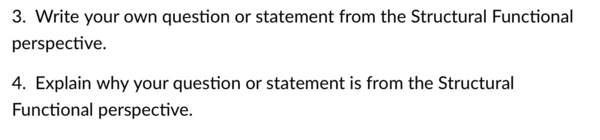 3. Write your own question or statement from the Structural Functional
perspective.
4. Explain why your question or statement is from the Structural
Functional perspective.
