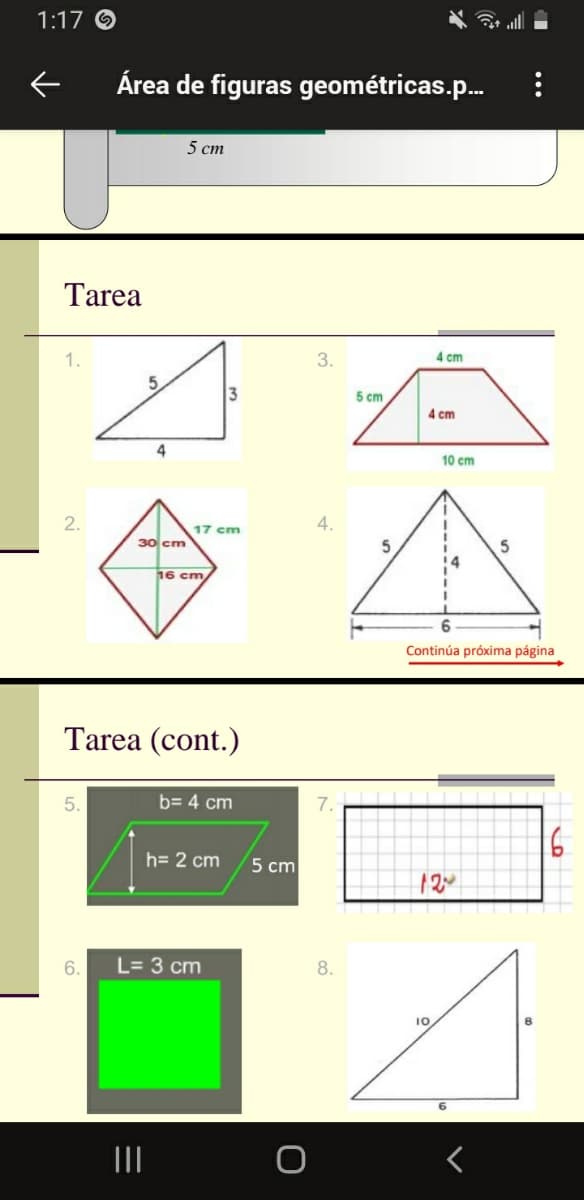 1:17 O
Área de figuras geométricas.p..
5 ст
Tarea
3.
4 cm
5.
3
5 cm
4 cm
4
10 cm
2.
4.
17 cm
30 cm
16 cm
Continúa próxima página
Tarea (cont.)
5.
b= 4 cm
7.
1
h= 2 cm
5 сm
12
6.
L= 3 cm
8.
10
II
