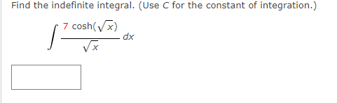 Find the indefinite integral. (Use C for the constant of integration.)
7 cosh(Vx)
xp
