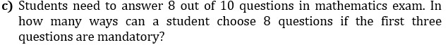 c) Students need to answer 8 out of 10 questions in mathematics exam. In
how many ways can a student choose 8 questions if the first three
questions are mandatory?
