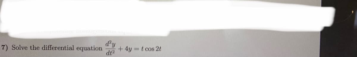 dy
+4y =t cos 2t
dt2
7) Solve the differential equation
