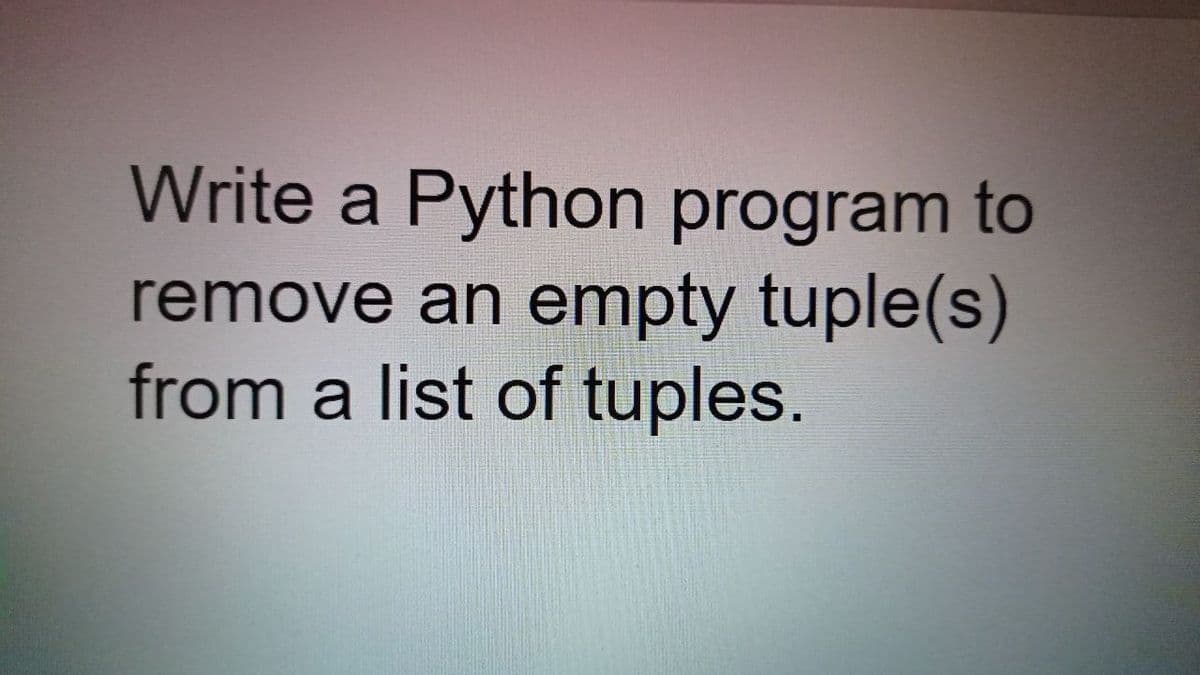 Write a Python program to
remove an empty tuple(s)
from a list of tuples.
