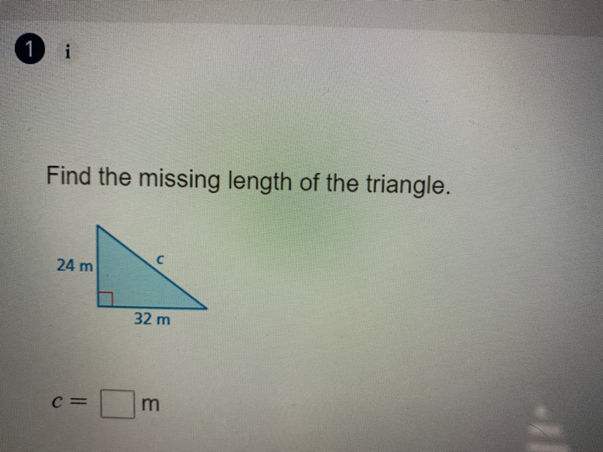 1
Find the missing length of the triangle.
24 m
32 m
C =
11
