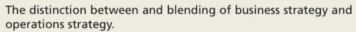 The distinction between and blending of business strategy and
operations strategy.

