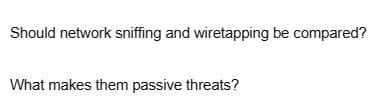 Should network sniffing and wiretapping be compared?
What makes them passive threats?