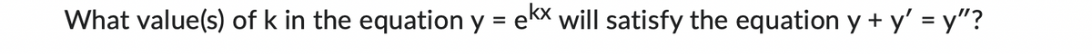 What value(s) of k in the equation y = ekx will satisfy the equation y + y' = y″?