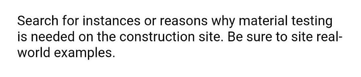 Search for instances or reasons why material testing
is needed on the construction site. Be sure to site real-
world examples.