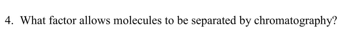 4. What factor allows molecules to be separated by chromatography?
