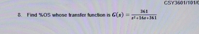 8. Find %OS whose transfer function is G(s) =
361
s2+168+361
CSY3601/101/C