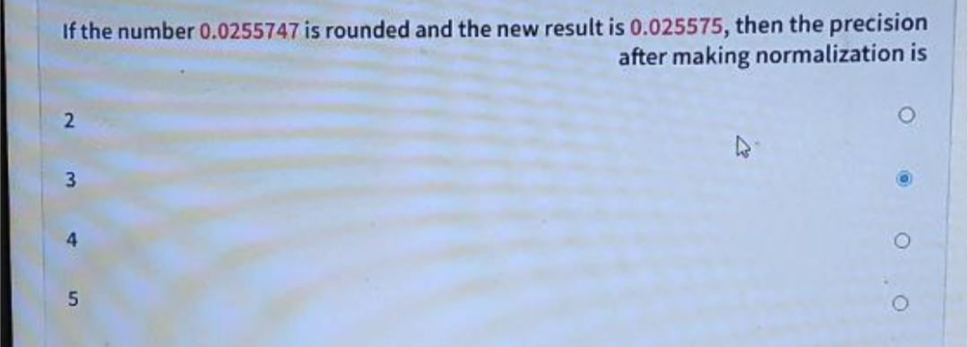 If the number 0.0255747 is rounded and the new result is 0.025575, then the precision
after making normalization is
2
3
لیا
5