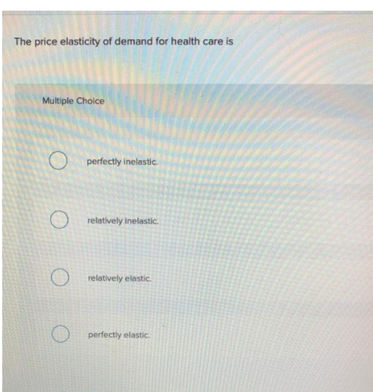 The price elasticity of demand for health care is
Multiple Choice
O
O
perfectly inelastic.
relatively inelastic.
relatively elastic.
perfectly elastic.