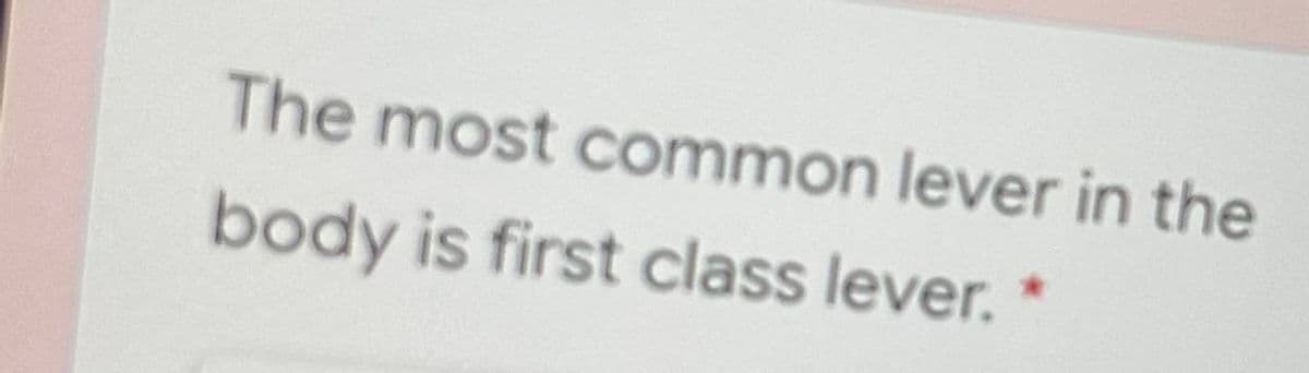 The most common lever in the
body is first class lever.
