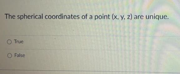 The spherical coordinates of a point (x, y, z) are unique.
O True
O False
