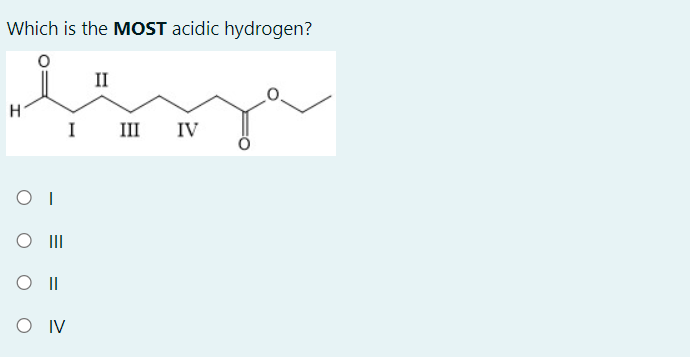 Which is the MOST acidic hydrogen?
II
H
I
III
IV
O II
O IV
