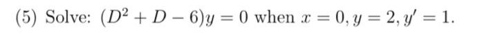 (5) Solve: (D² + D-6)y=0 when x = 0, y = 2, y' = 1.