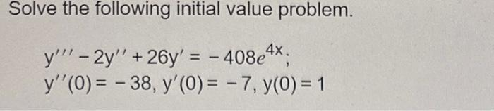 Solve the following initial value problem.
y'"'-2y'' +26y' = - 408e4x;
y''(0) = -38, y'(0) = -7, y(0) = 1