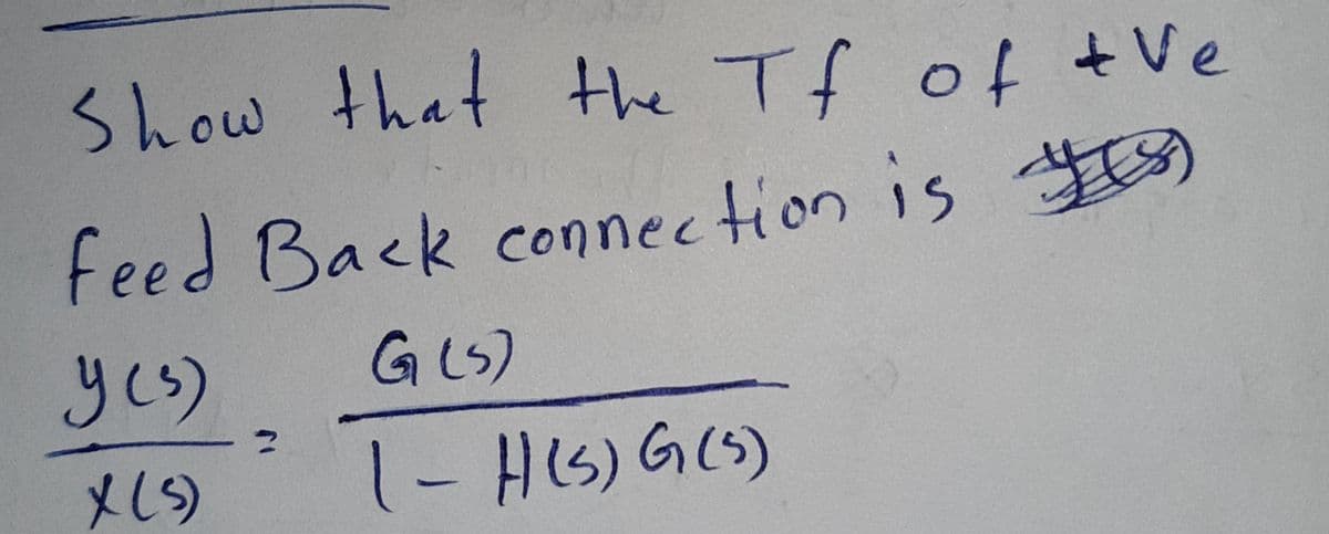 Show that the Tf of tVe
feed Back connection is y)
yes)
G(S)
メ15)
1-HIS) G(S)
