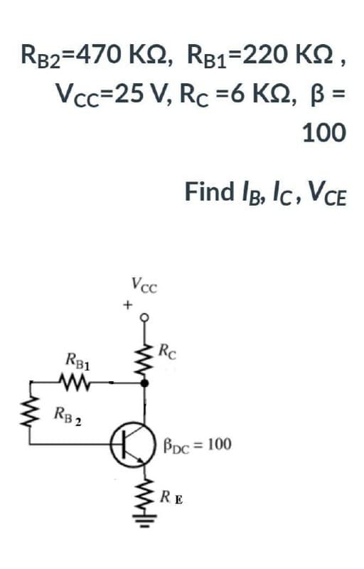 RB2=470 K2, RB1=220 KQ,
Vcc=25 V, Rc =6 KN, B =
100
Find Ig, Ic, VCE
Vcc
Rc
RB1
RB 2
BDc = 100
RE
