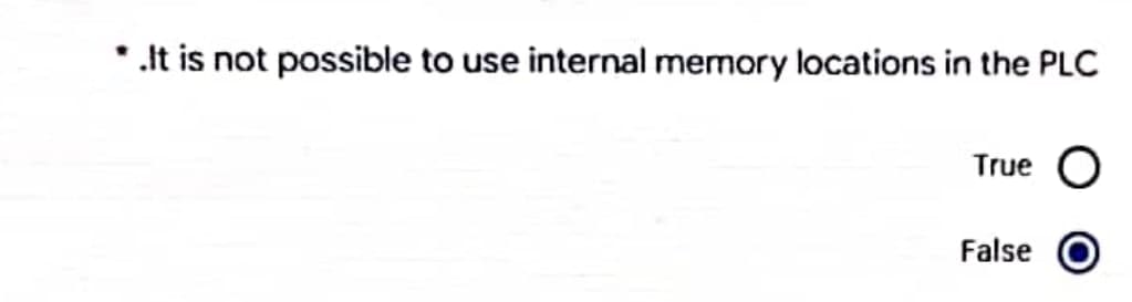 *.It is not possible to use internal memory locations in the PLC
True O
False O