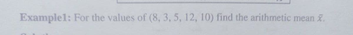 Example1: For the values of (8, 3, 5, 12, 10) find the arithmetic mean x.