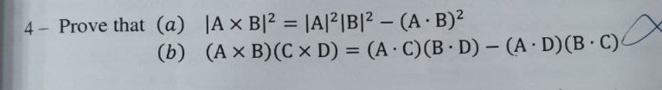 4- Prove that (a)
(b)
Ax B|² = |A|²|B|² -
(A. B)²
(A x B) (Cx D) = (A C) (BD) - (AD) (B C)