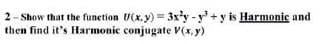2- Show that the function U(x,y)= 3x²y-y² + y is Harmonic and
then find it's Harmonic
conjugate V(x, y)