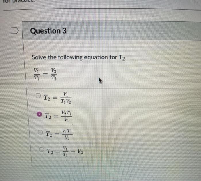 Question 3
Solve the following equation for T2
T2
Т
Vị
%3D
TV2
T2
%3D
Vị
O T2
!!
T= -V,
