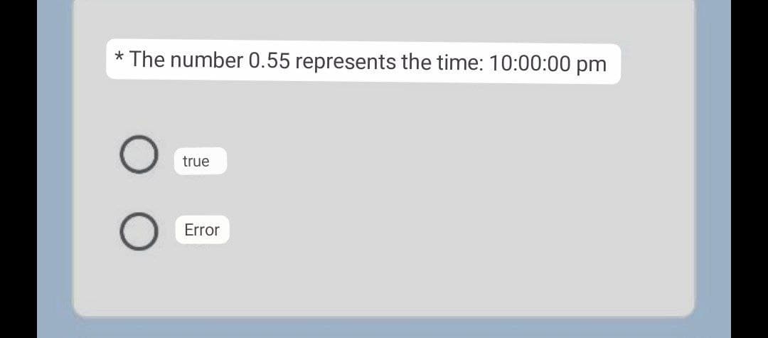 * The number 0.55 represents the time: 10:00:00 pm
true
Error
